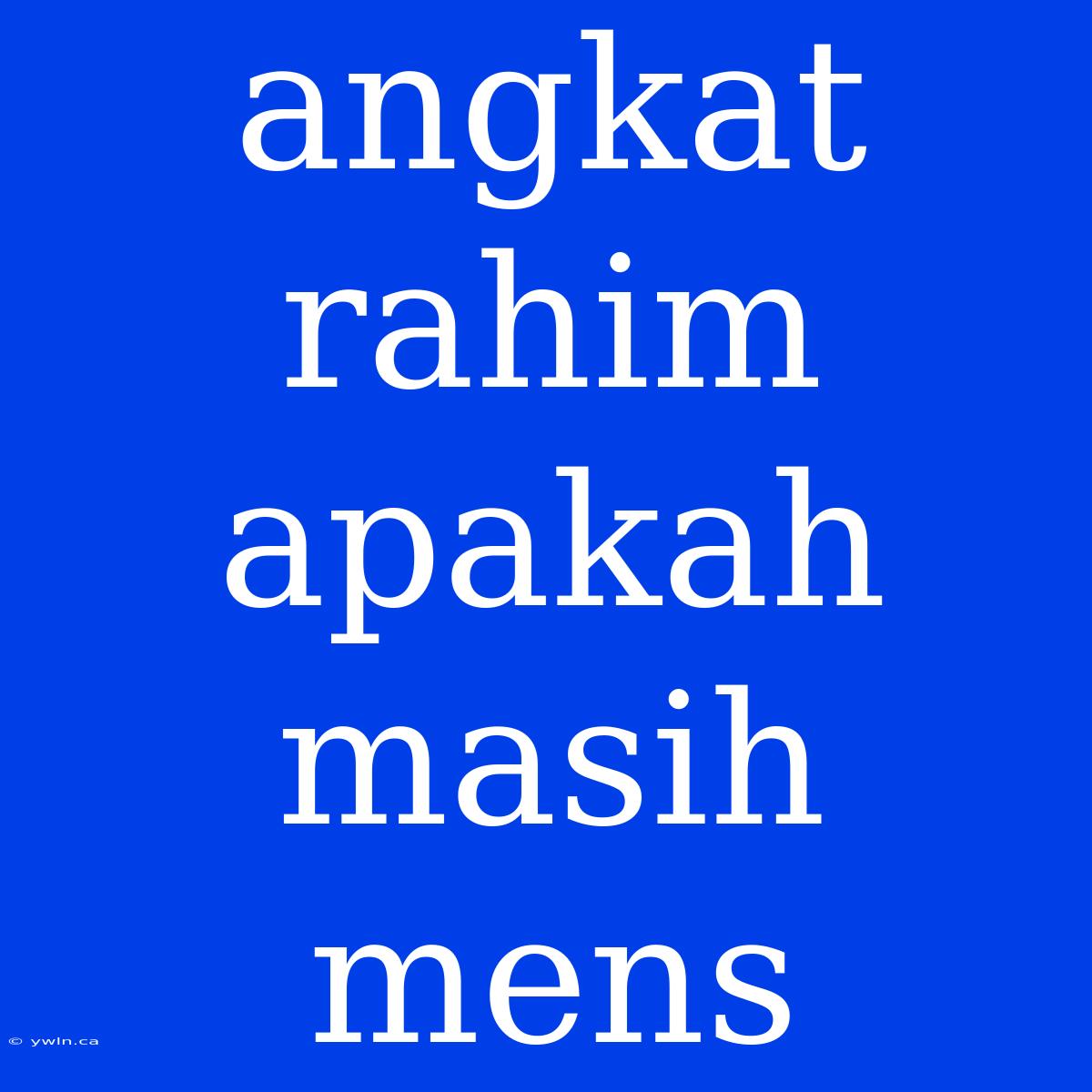 Angkat Rahim Apakah Masih Mens