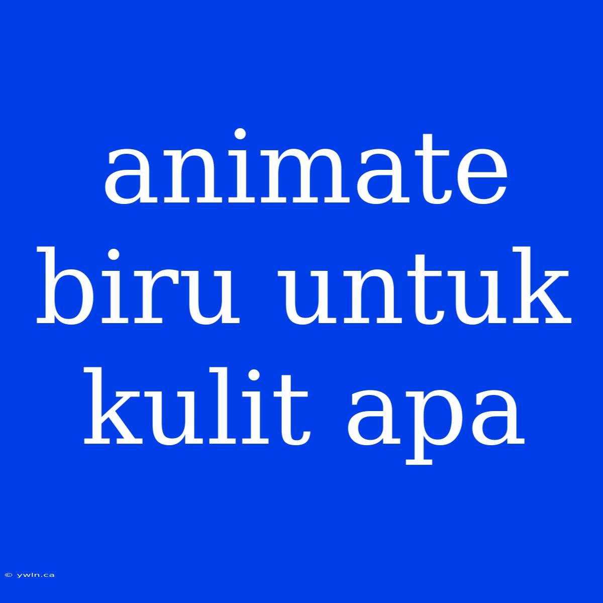 Animate Biru Untuk Kulit Apa