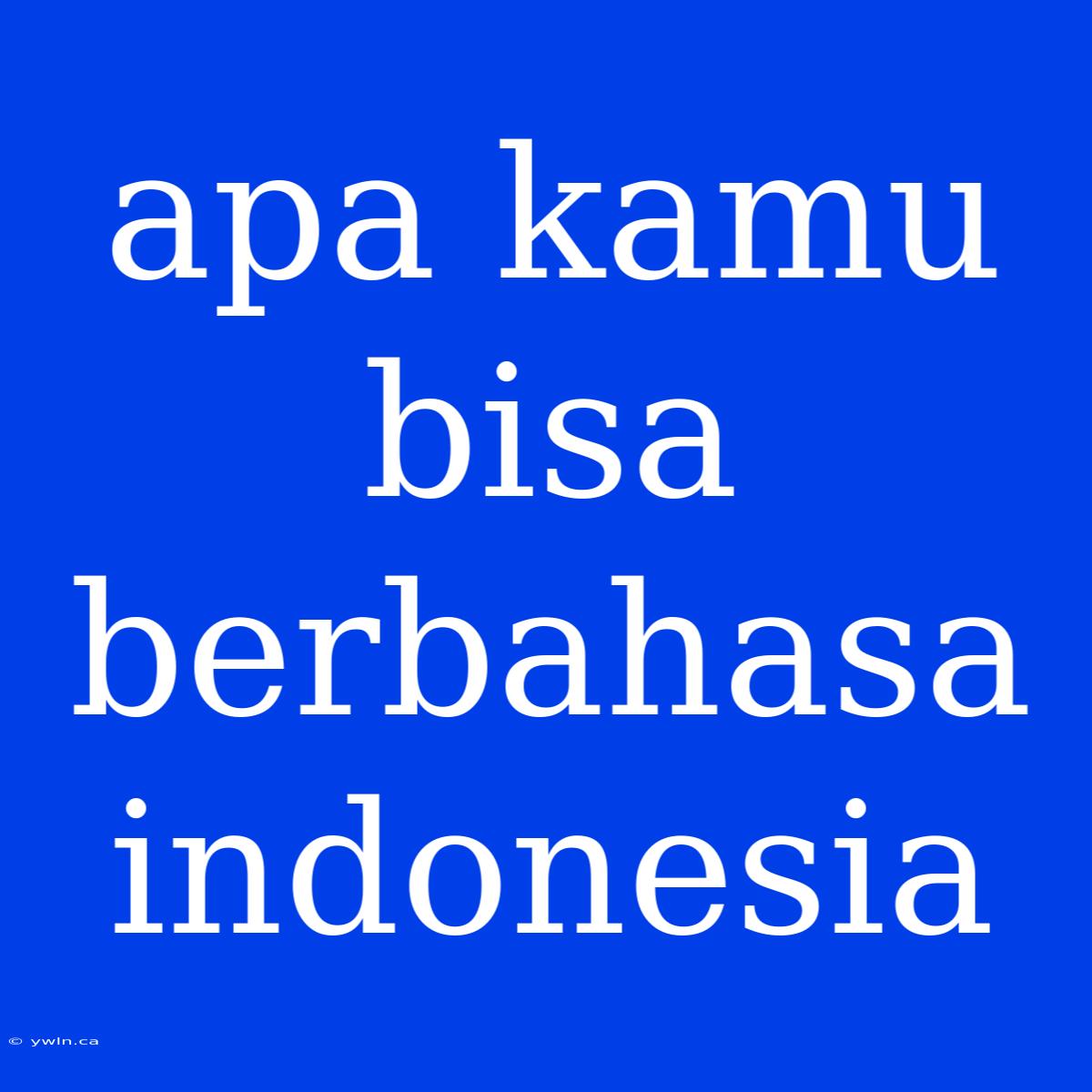 Apa Kamu Bisa Berbahasa Indonesia