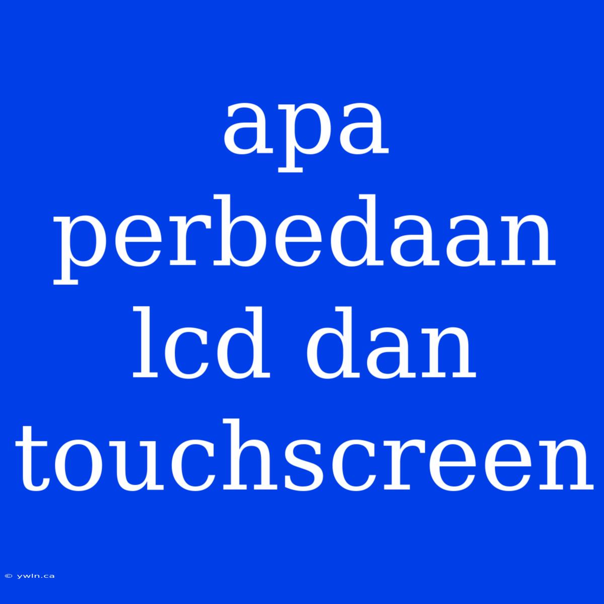 Apa Perbedaan Lcd Dan Touchscreen