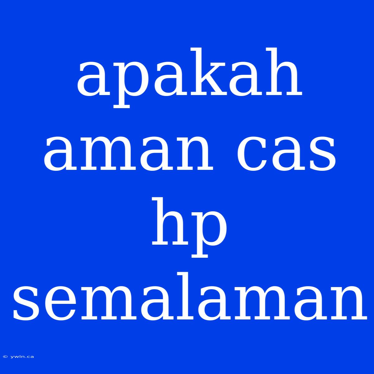 Apakah Aman Cas Hp Semalaman