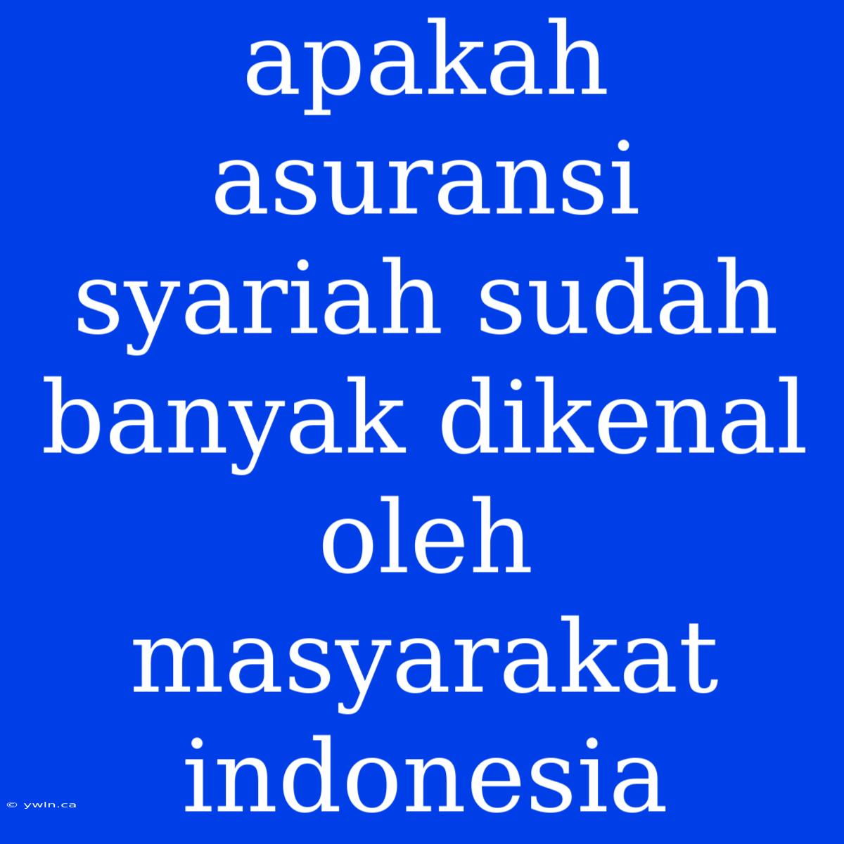 Apakah Asuransi Syariah Sudah Banyak Dikenal Oleh Masyarakat Indonesia