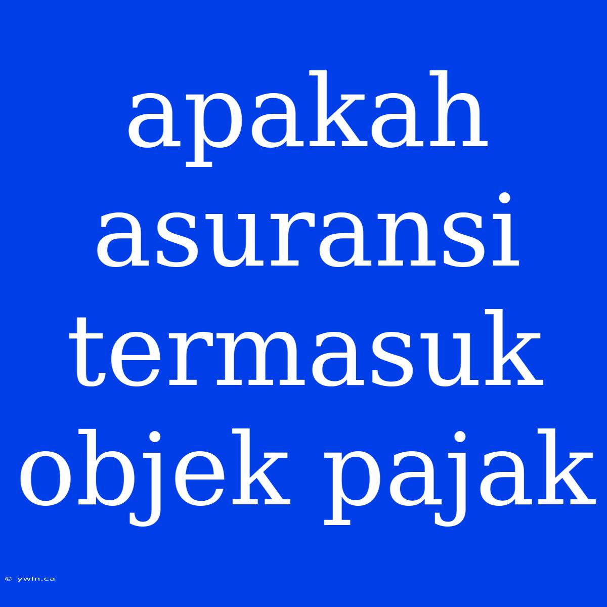 Apakah Asuransi Termasuk Objek Pajak