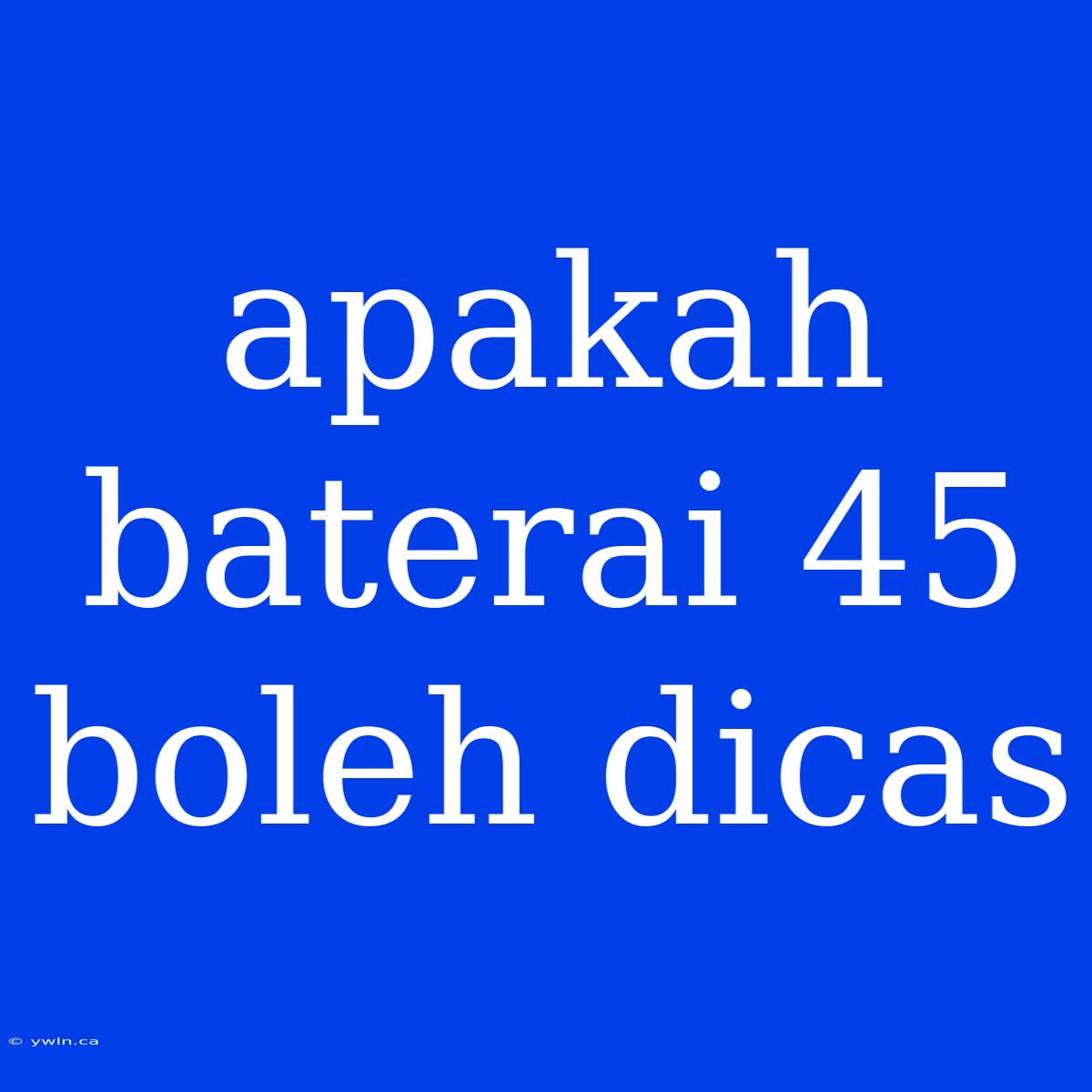 Apakah Baterai 45 Boleh Dicas