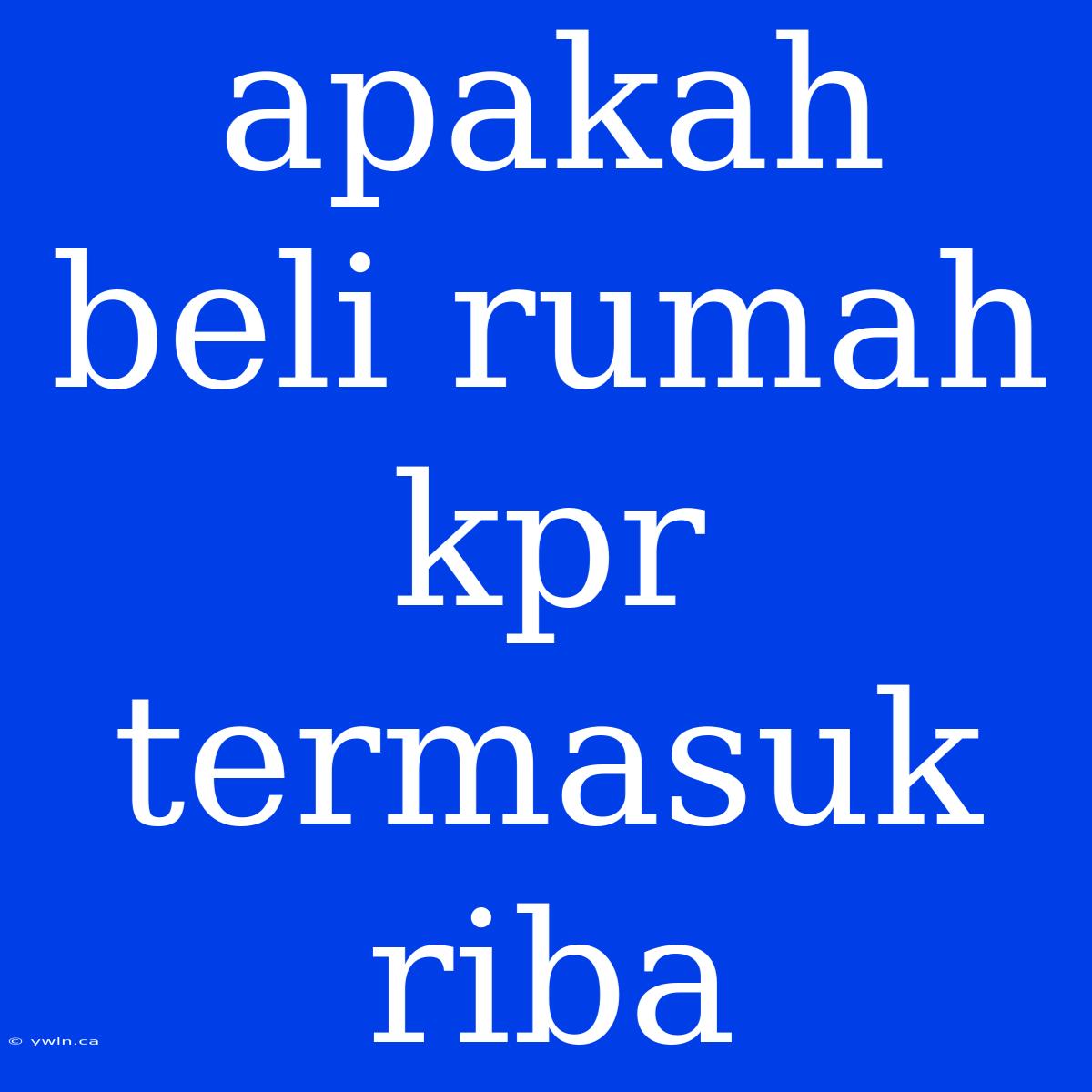 Apakah Beli Rumah Kpr Termasuk Riba