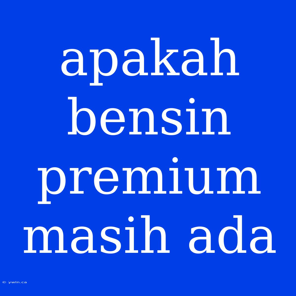 Apakah Bensin Premium Masih Ada