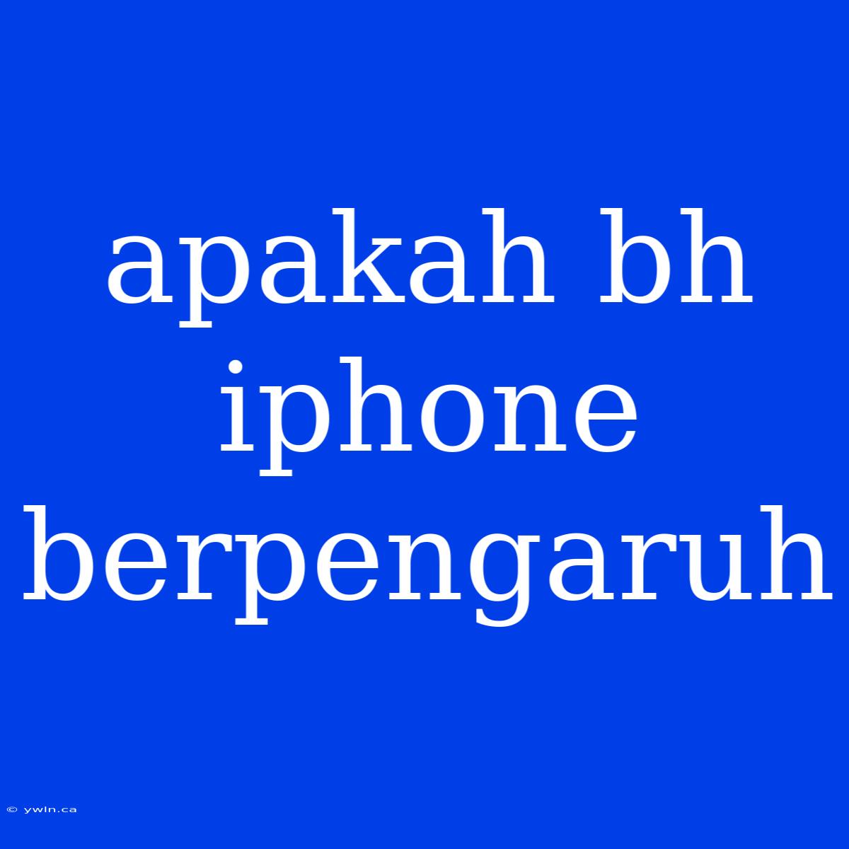 Apakah Bh Iphone Berpengaruh