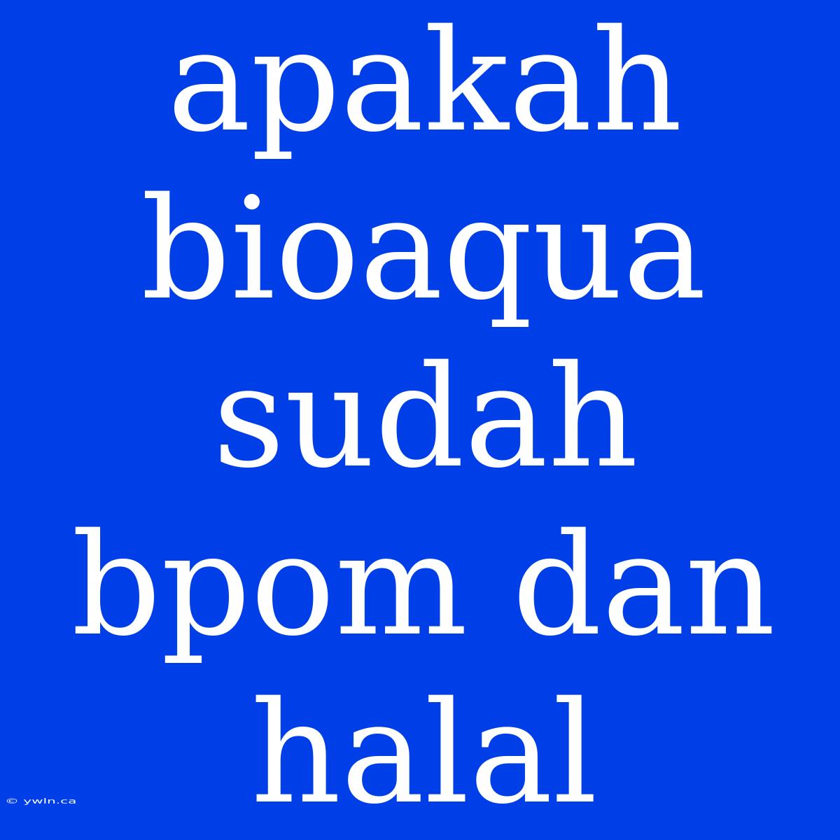 Apakah Bioaqua Sudah Bpom Dan Halal