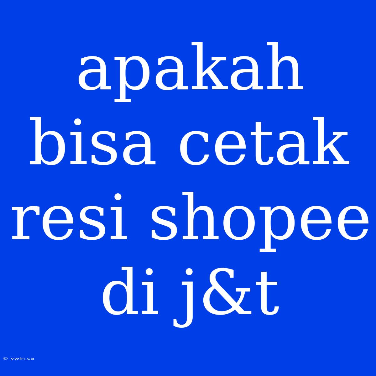 Apakah Bisa Cetak Resi Shopee Di J&t