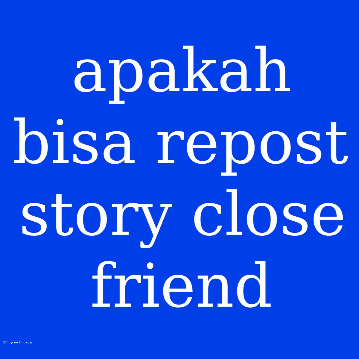 Apakah Bisa Repost Story Close Friend