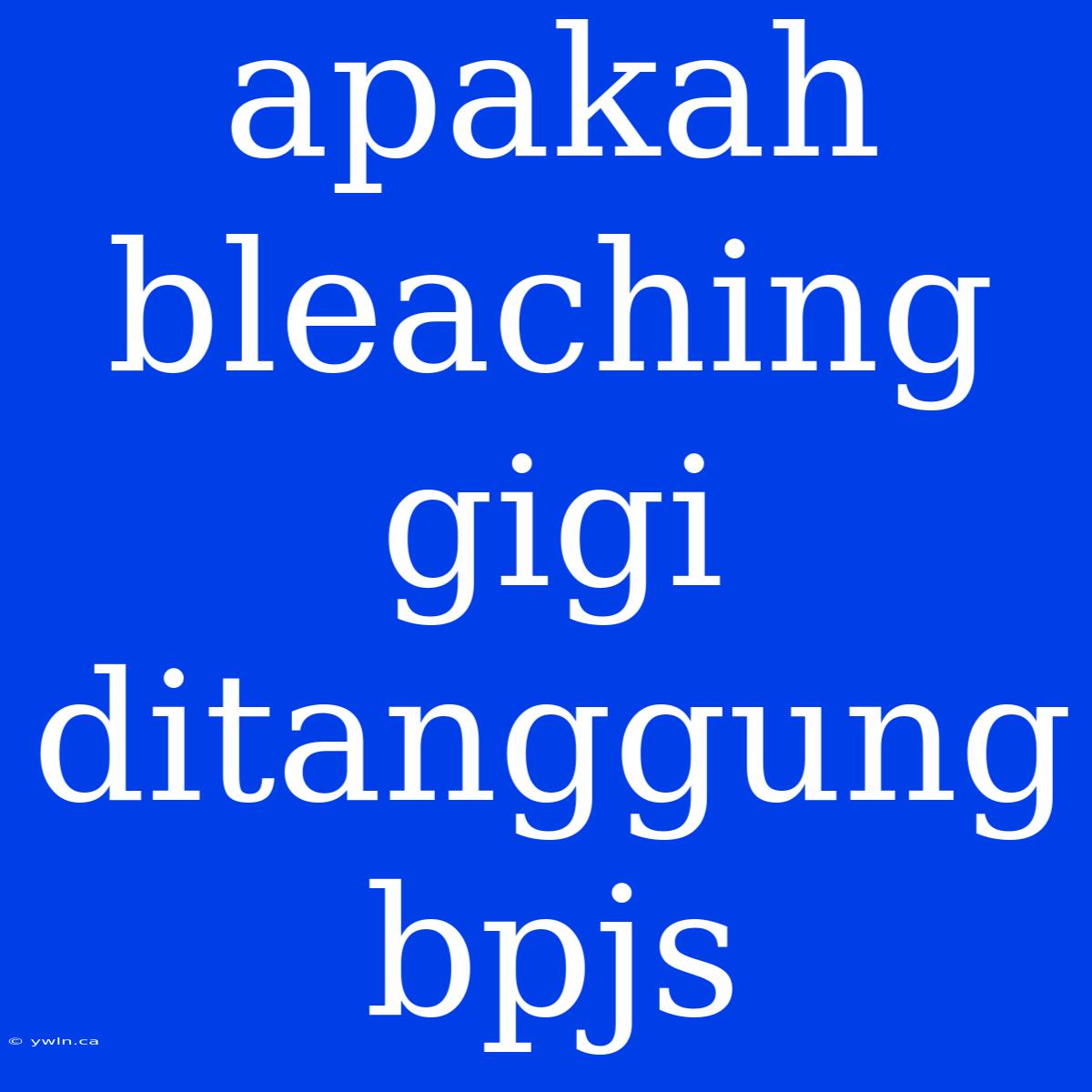 Apakah Bleaching Gigi Ditanggung Bpjs