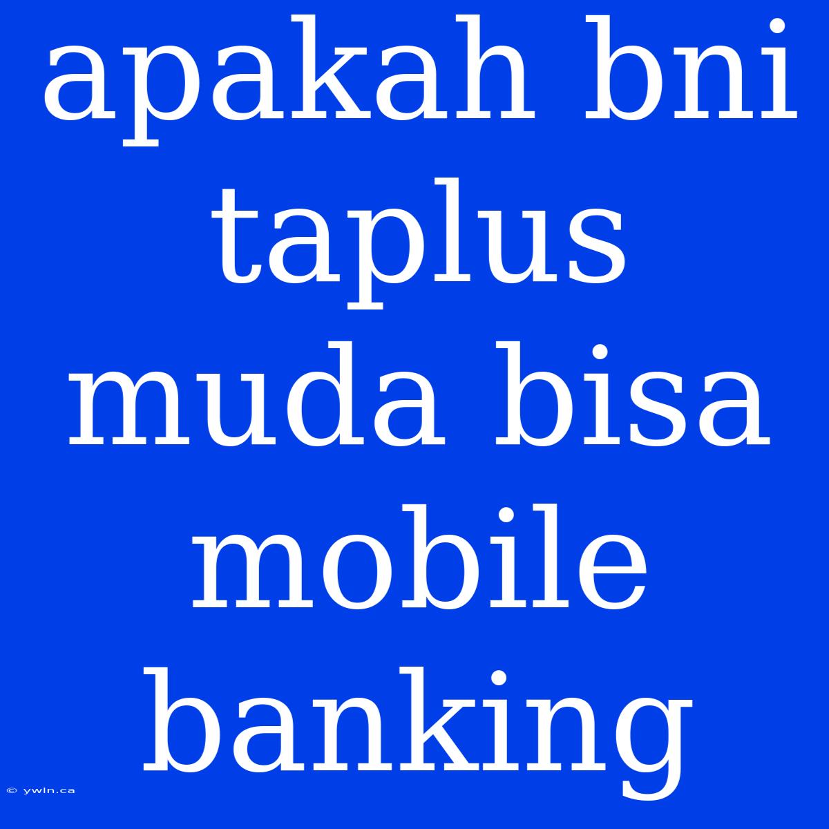 Apakah Bni Taplus Muda Bisa Mobile Banking