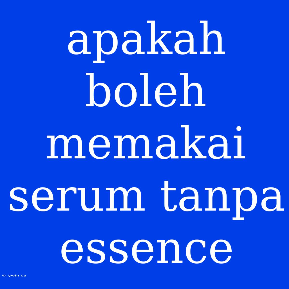 Apakah Boleh Memakai Serum Tanpa Essence