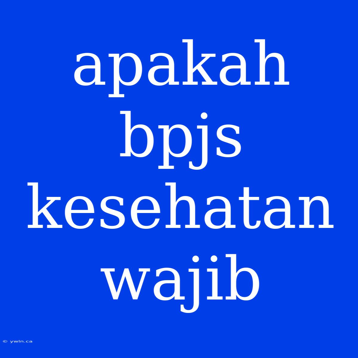 Apakah Bpjs Kesehatan Wajib