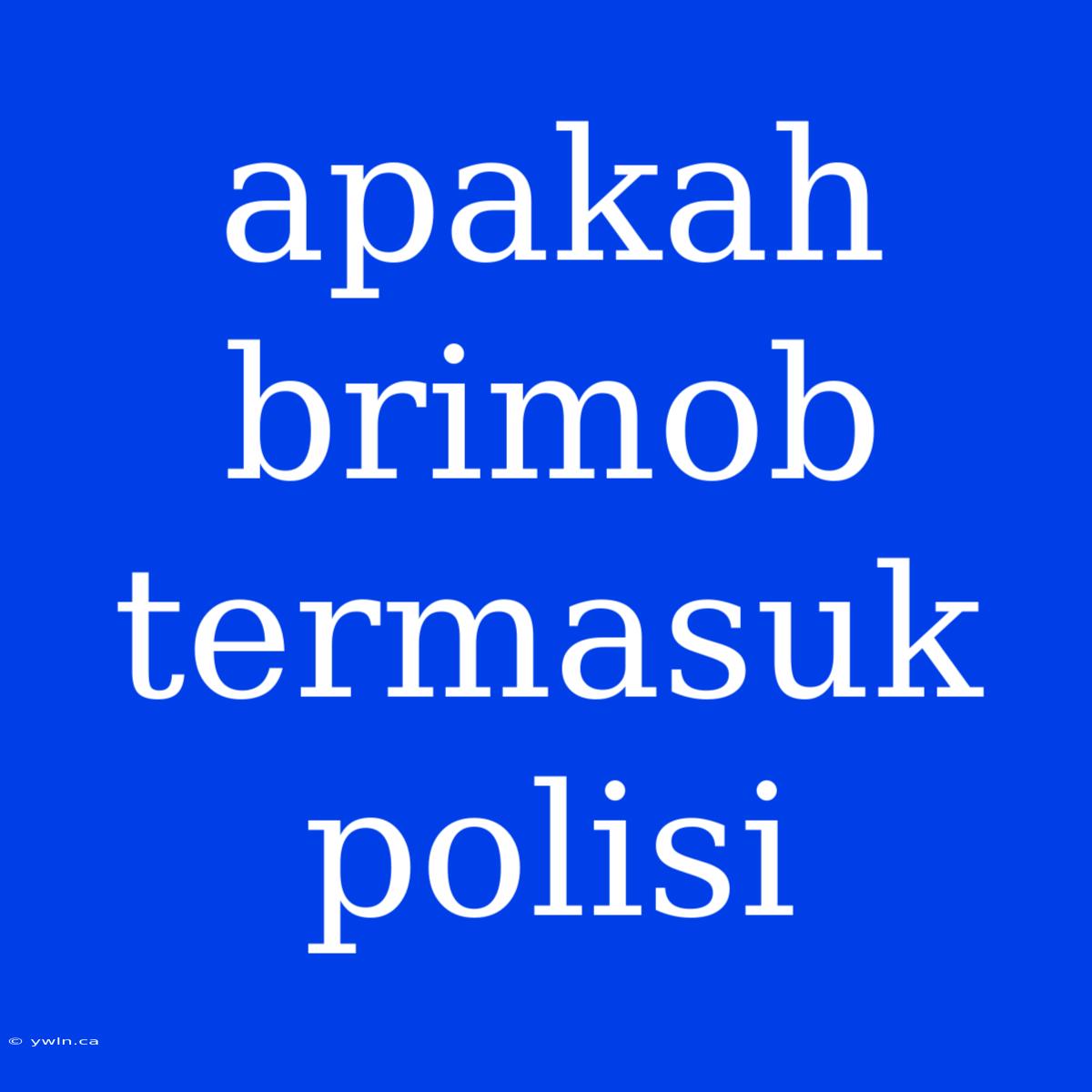 Apakah Brimob Termasuk Polisi