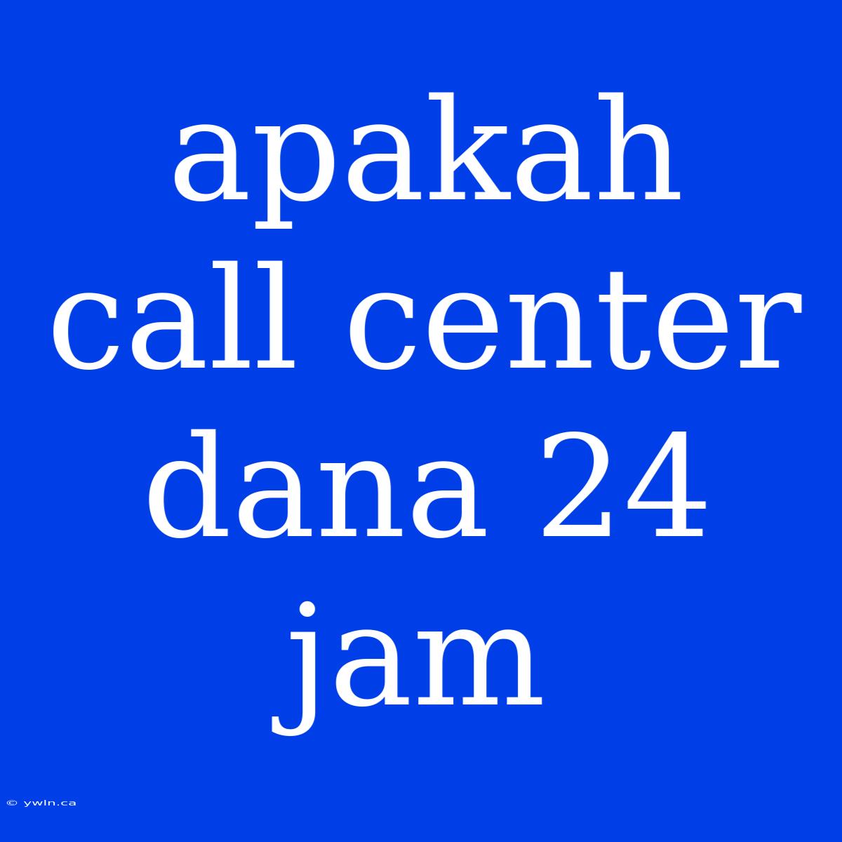 Apakah Call Center Dana 24 Jam