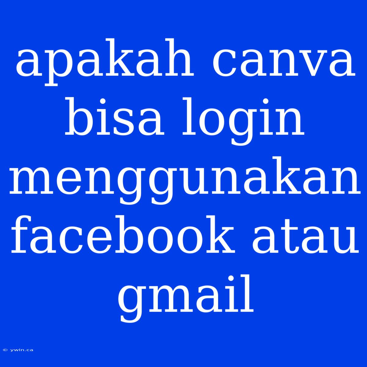 Apakah Canva Bisa Login Menggunakan Facebook Atau Gmail