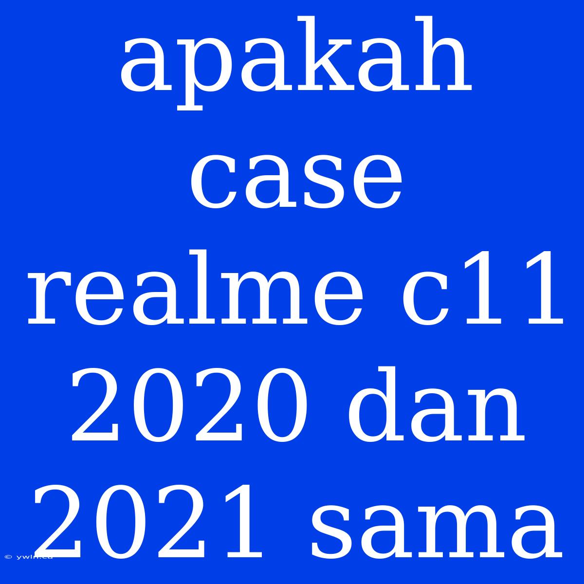 Apakah Case Realme C11 2020 Dan 2021 Sama