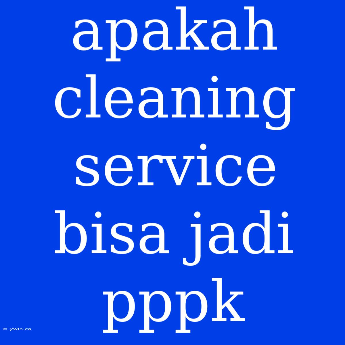 Apakah Cleaning Service Bisa Jadi Pppk