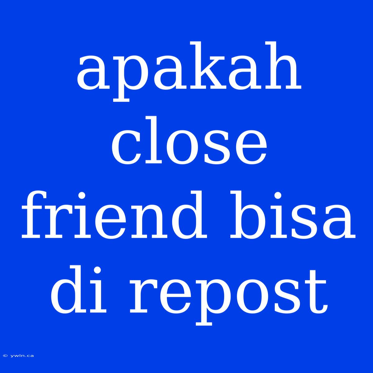 Apakah Close Friend Bisa Di Repost