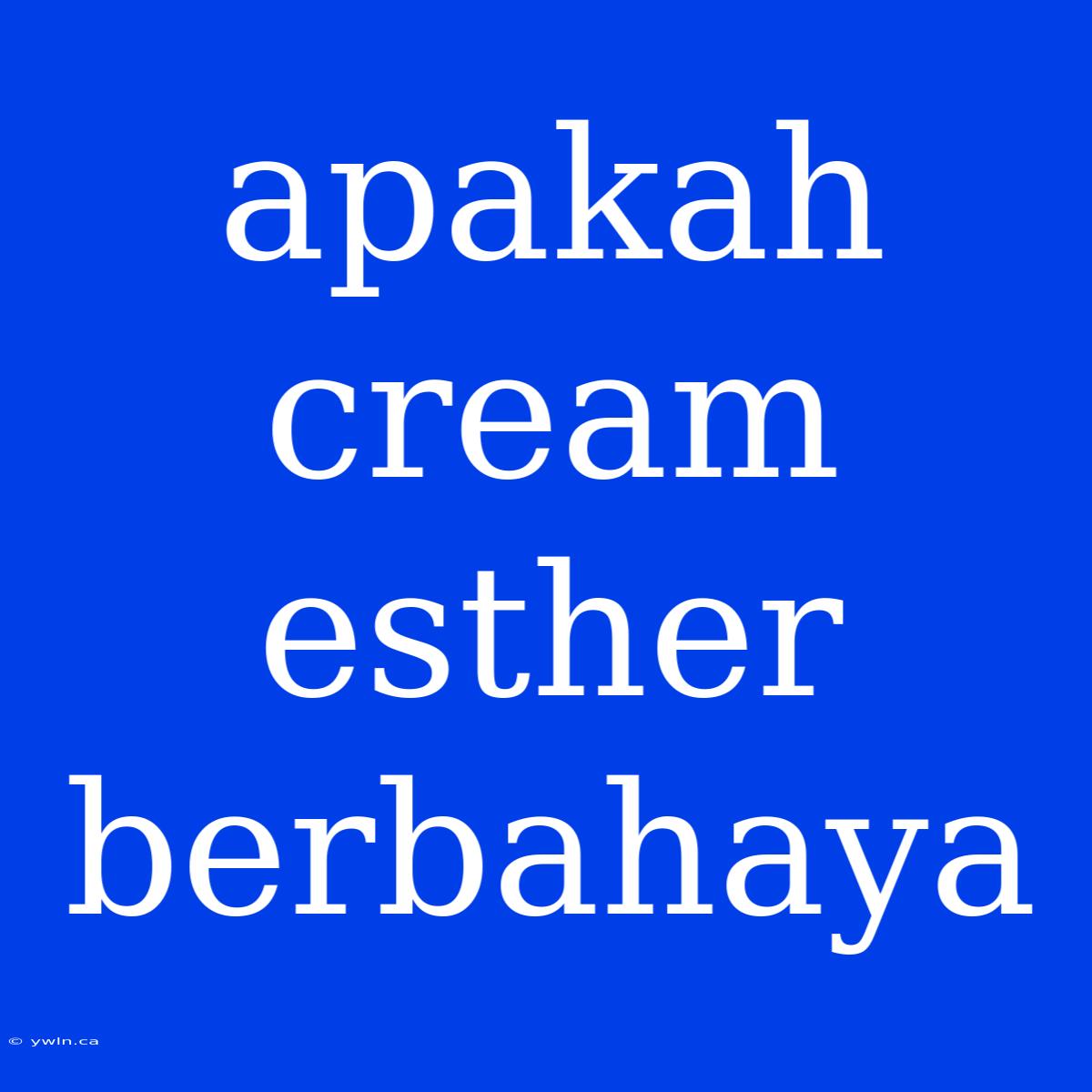 Apakah Cream Esther Berbahaya