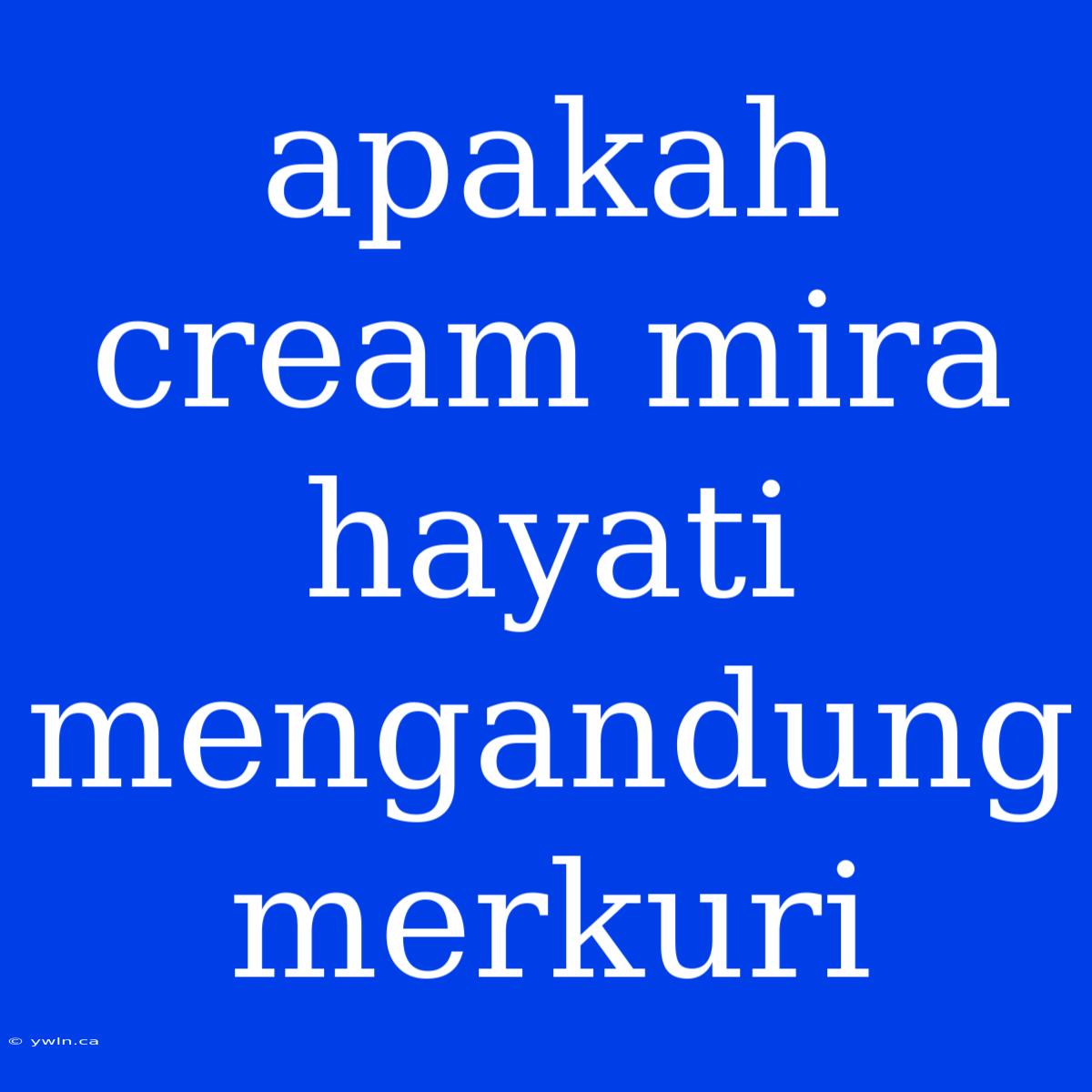 Apakah Cream Mira Hayati Mengandung Merkuri