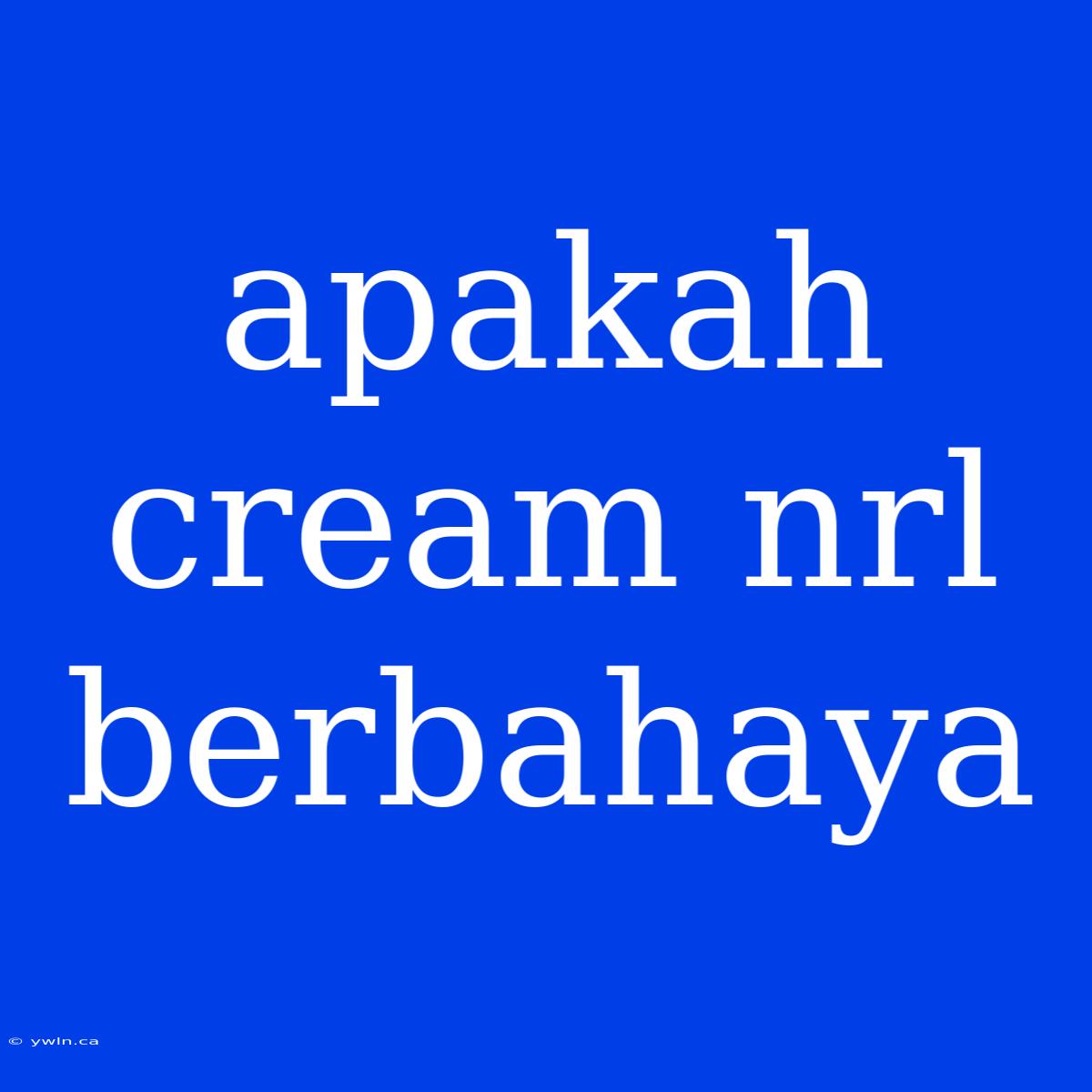 Apakah Cream Nrl Berbahaya