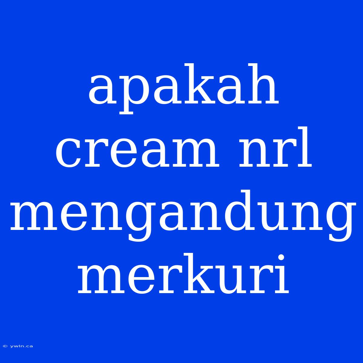 Apakah Cream Nrl Mengandung Merkuri