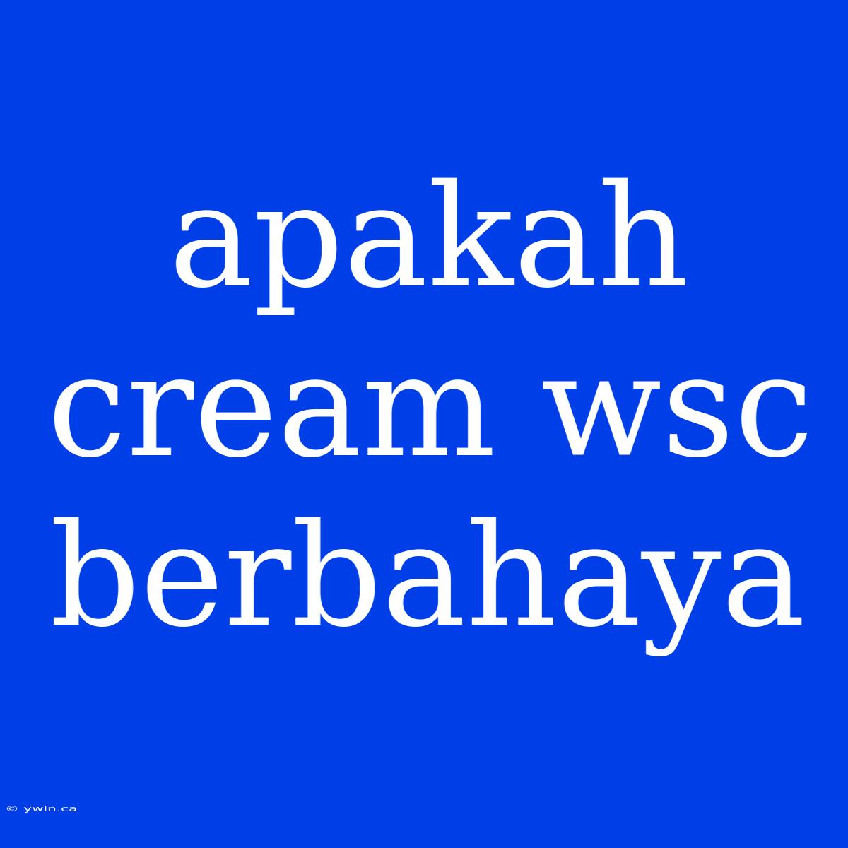 Apakah Cream Wsc Berbahaya