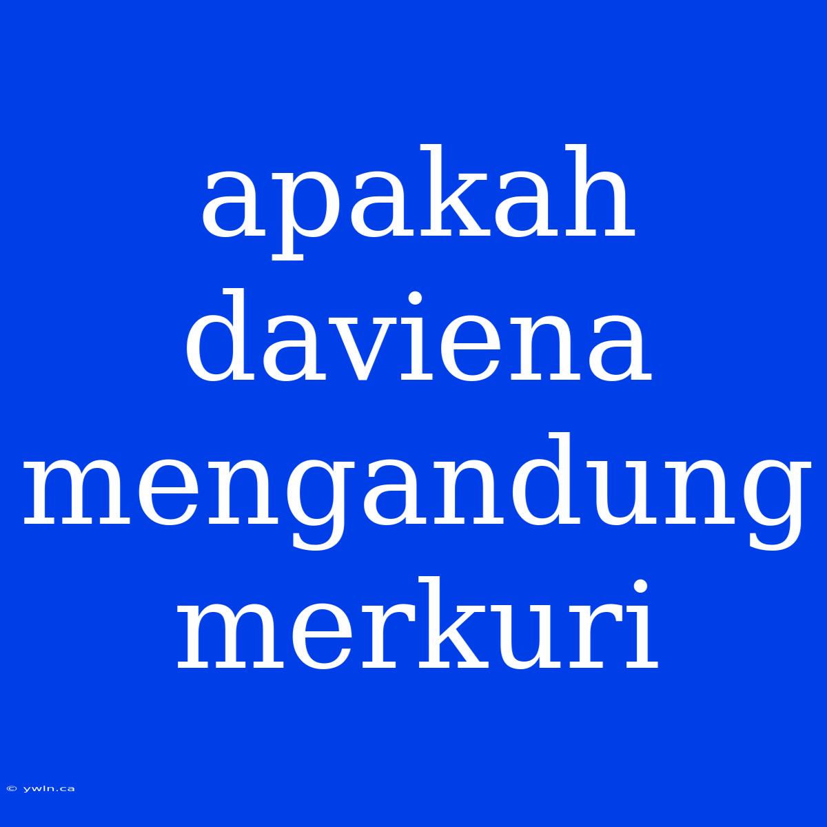 Apakah Daviena Mengandung Merkuri