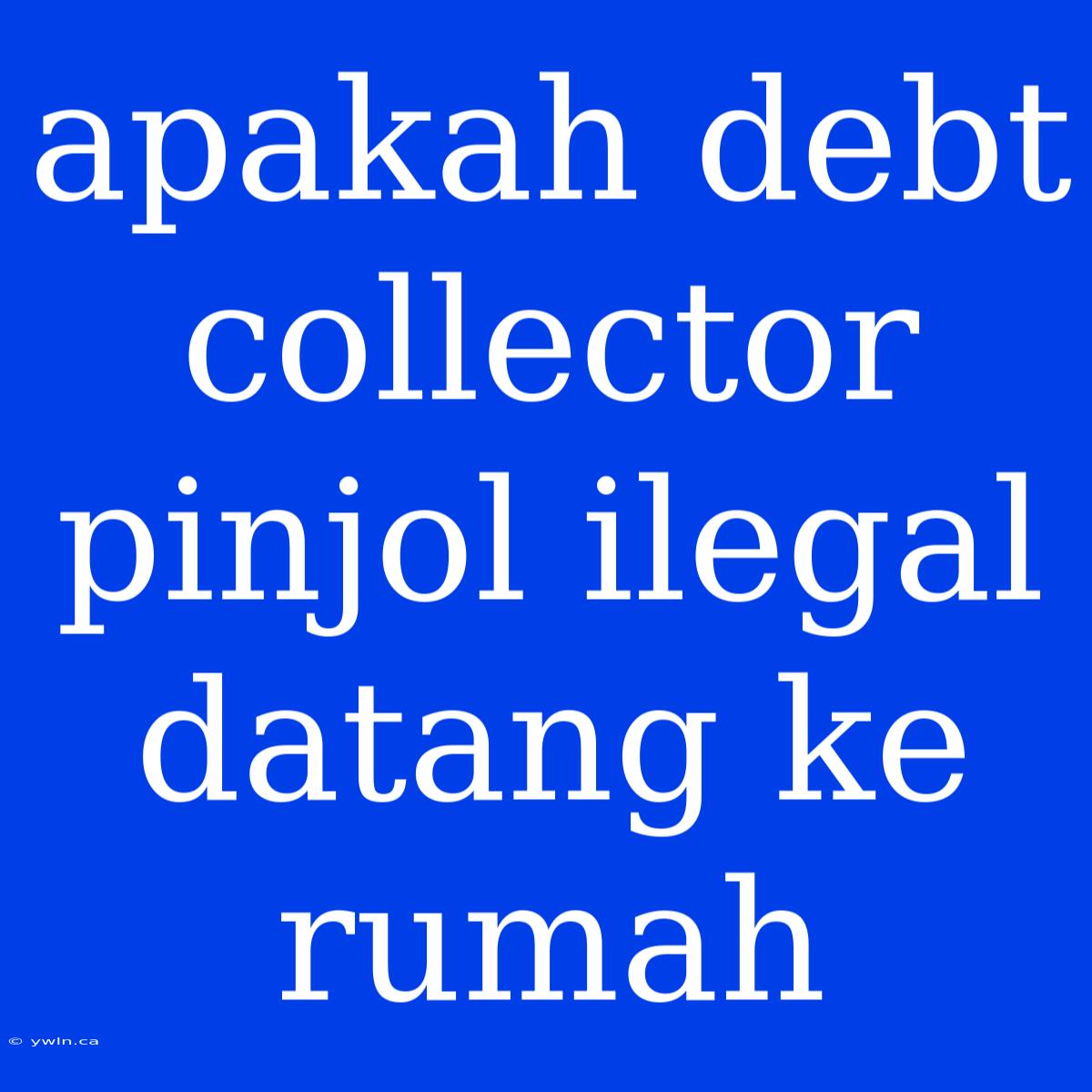 Apakah Debt Collector Pinjol Ilegal Datang Ke Rumah