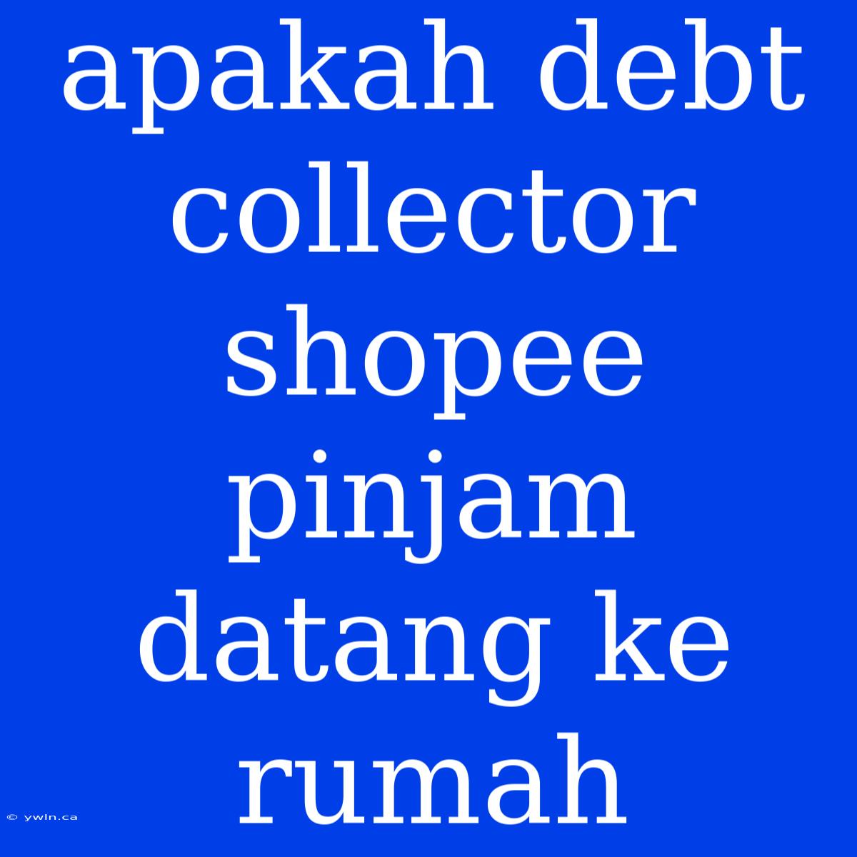 Apakah Debt Collector Shopee Pinjam Datang Ke Rumah