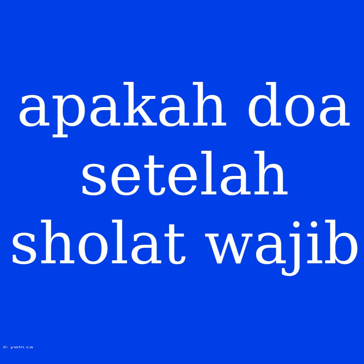 Apakah Doa Setelah Sholat Wajib