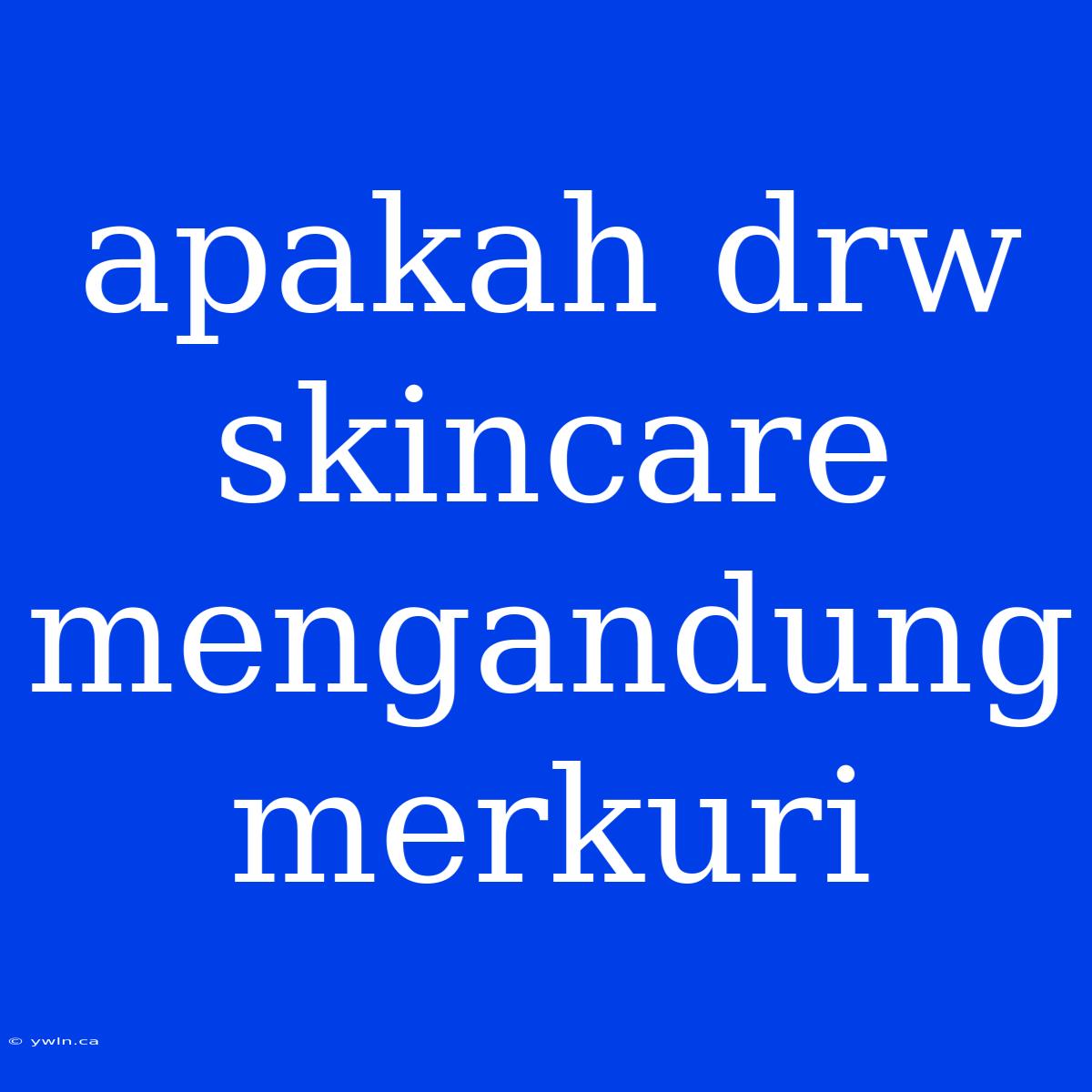 Apakah Drw Skincare Mengandung Merkuri