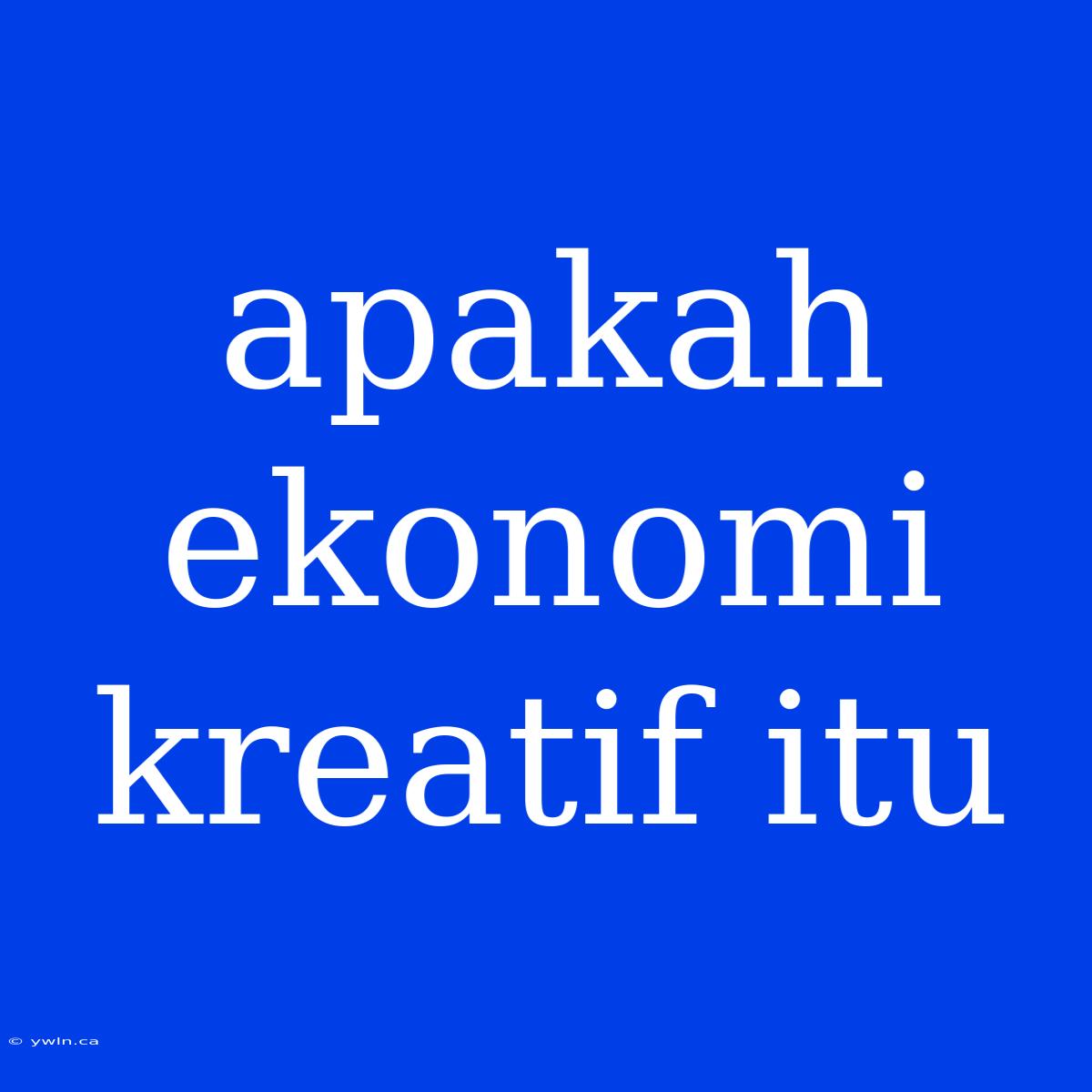 Apakah Ekonomi Kreatif Itu