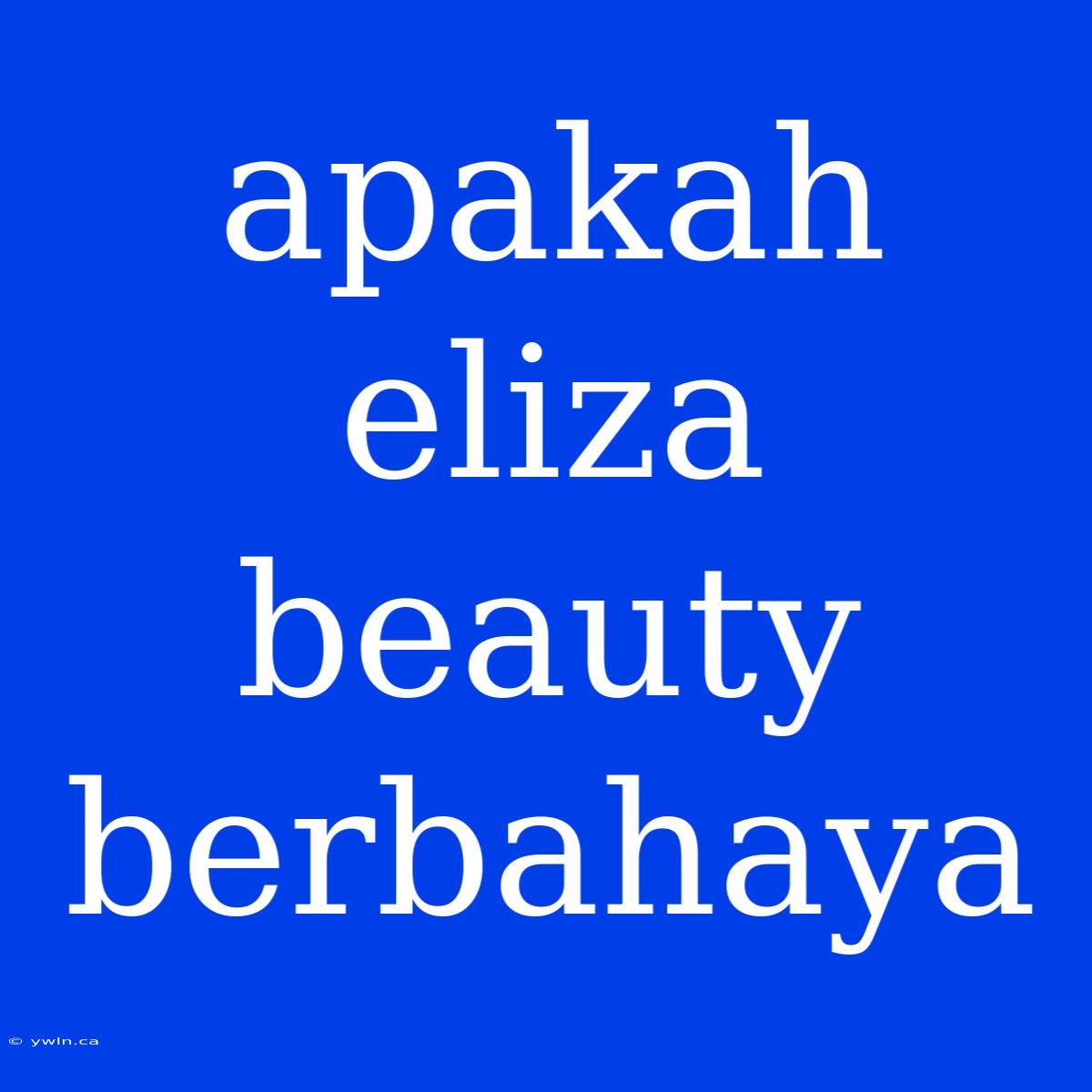 Apakah Eliza Beauty Berbahaya