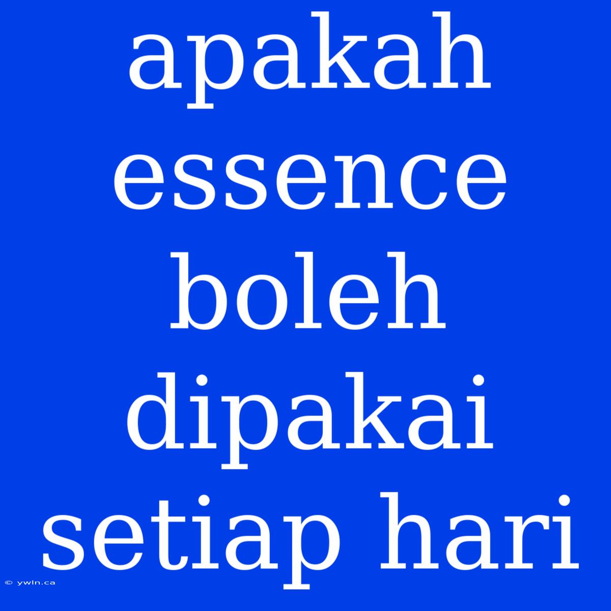 Apakah Essence Boleh Dipakai Setiap Hari