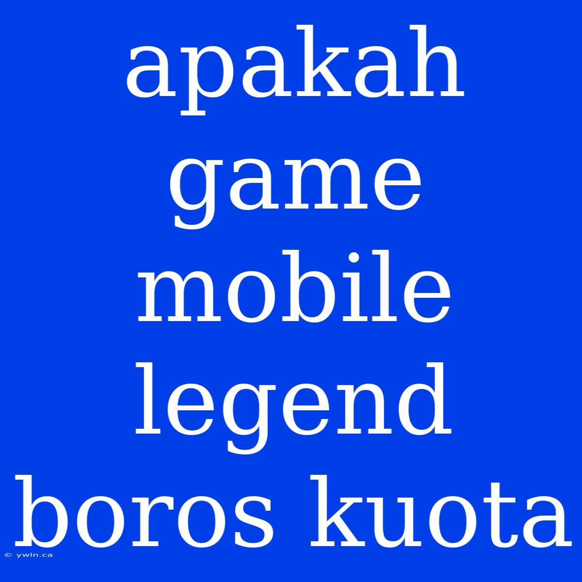 Apakah Game Mobile Legend Boros Kuota