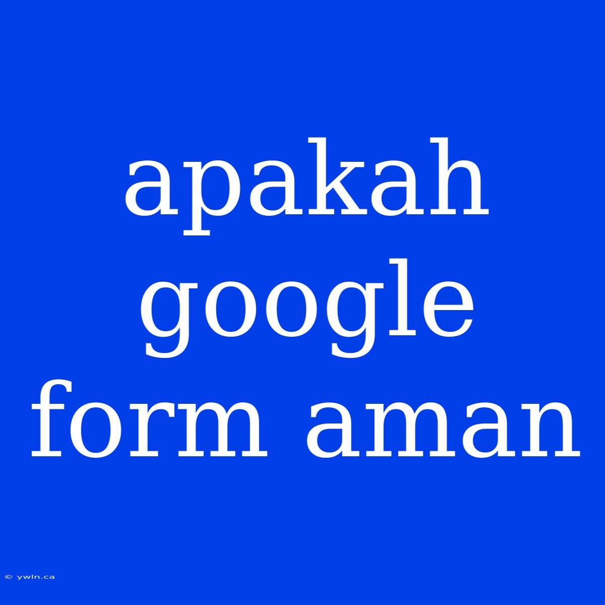 Apakah Google Form Aman