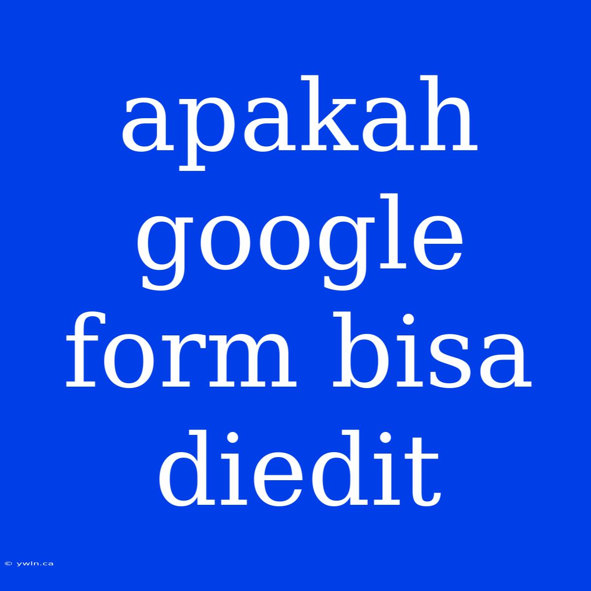 Apakah Google Form Bisa Diedit