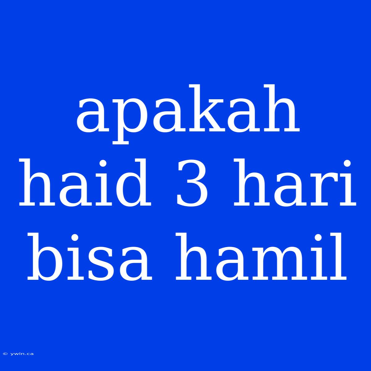 Apakah Haid 3 Hari Bisa Hamil