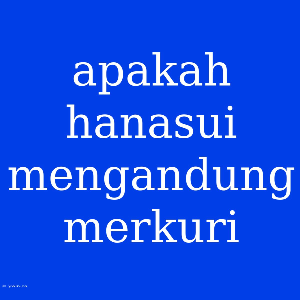 Apakah Hanasui Mengandung Merkuri