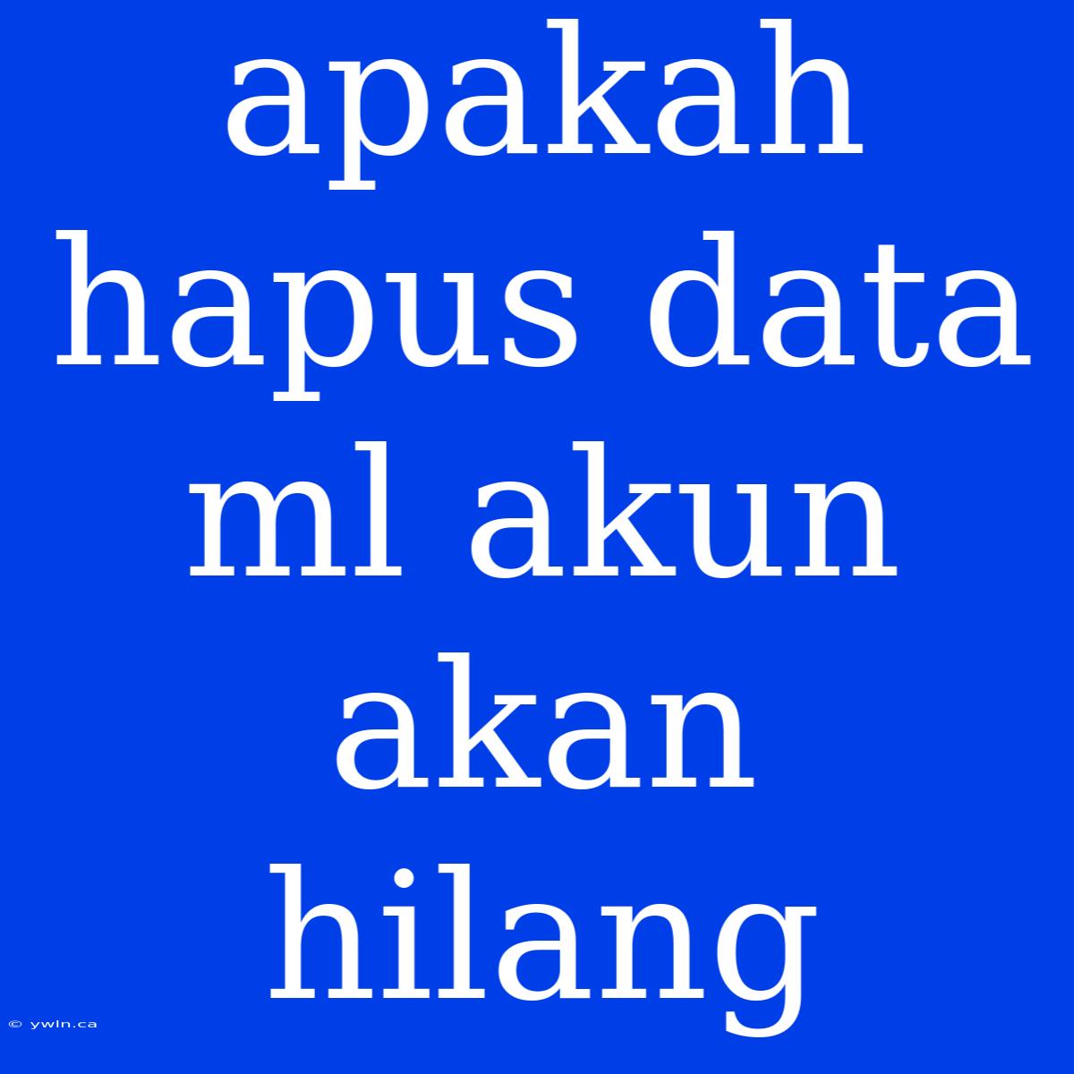 Apakah Hapus Data Ml Akun Akan Hilang