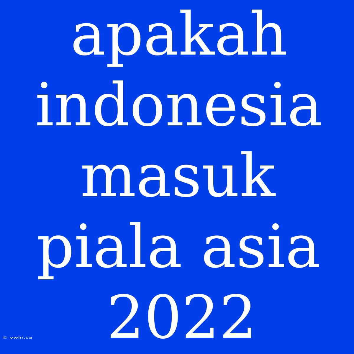 Apakah Indonesia Masuk Piala Asia 2022