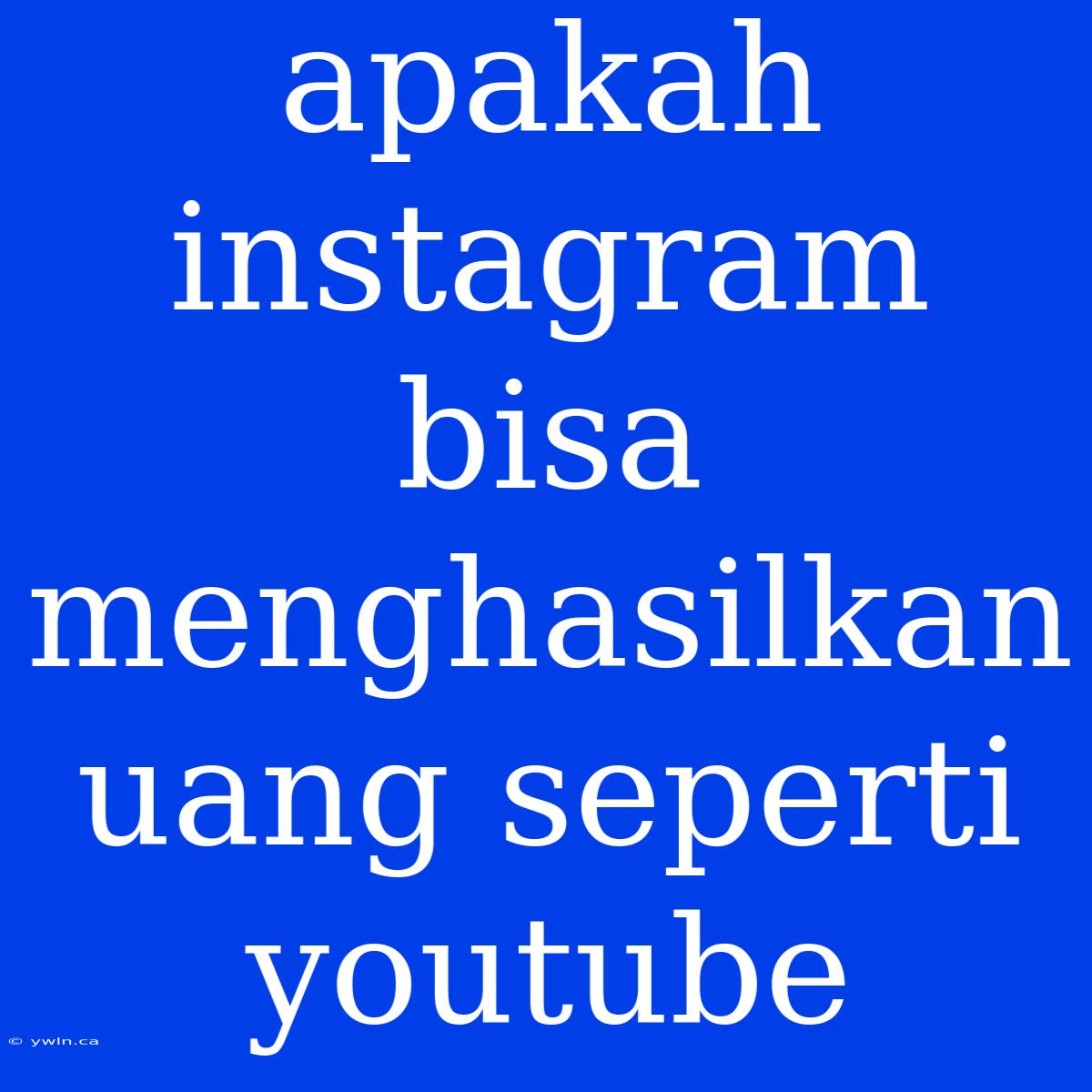 Apakah Instagram Bisa Menghasilkan Uang Seperti Youtube