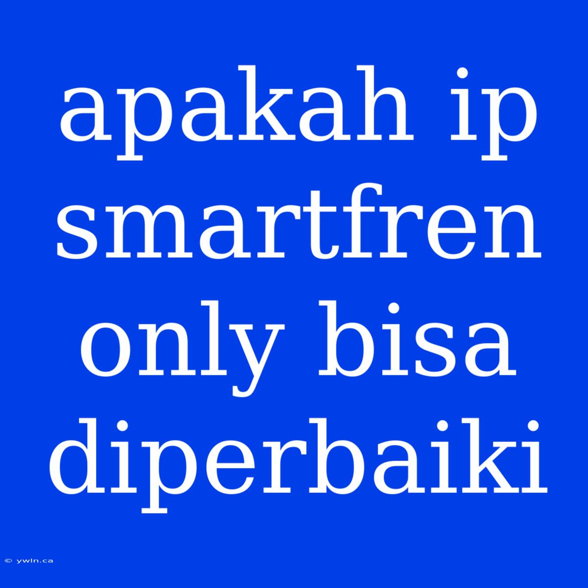 Apakah Ip Smartfren Only Bisa Diperbaiki