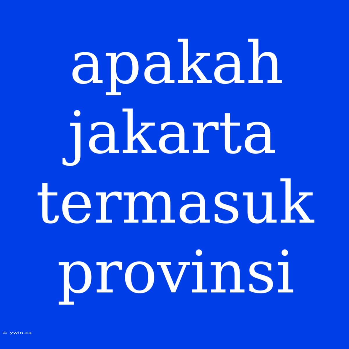 Apakah Jakarta Termasuk Provinsi