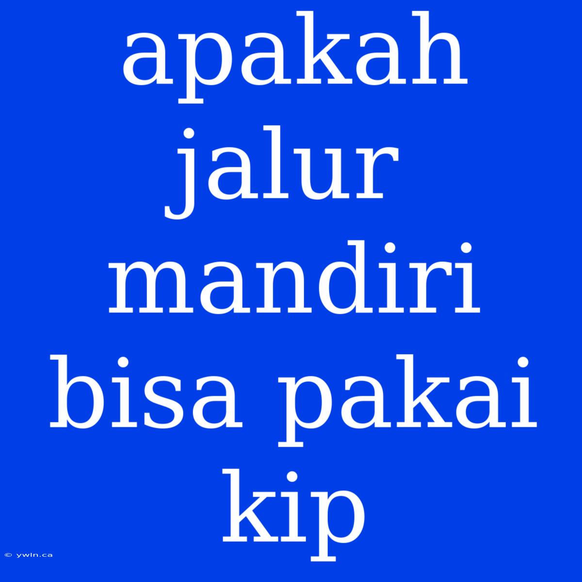 Apakah Jalur Mandiri Bisa Pakai Kip