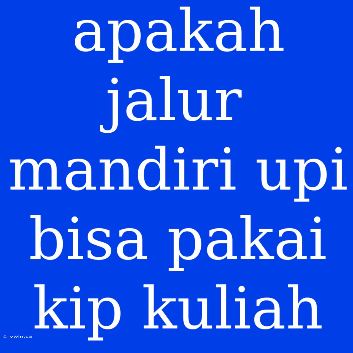 Apakah Jalur Mandiri Upi Bisa Pakai Kip Kuliah