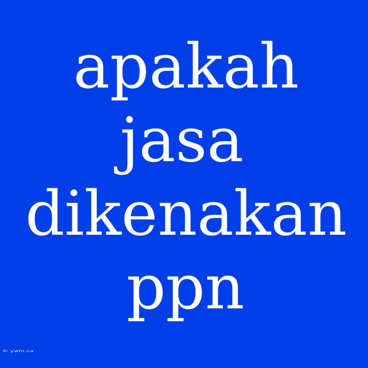 Apakah Jasa Dikenakan Ppn